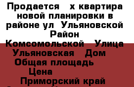 Продается 3-х квартира новой планировки в районе ул. Ульяновской › Район ­ Комсомольской › Улица ­ Ульяновская › Дом ­ 1 › Общая площадь ­ 75 › Цена ­ 4 100 000 - Приморский край, Артем г. Недвижимость » Квартиры продажа   . Приморский край,Артем г.